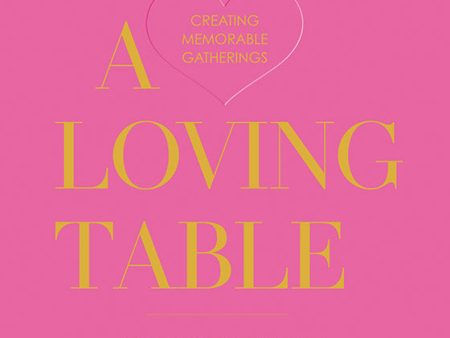 A Loving Table: Creating Memorable Gatherings For Discount